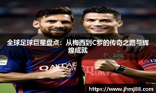 全球足球巨星盘点：从梅西到C罗的传奇之路与辉煌成就