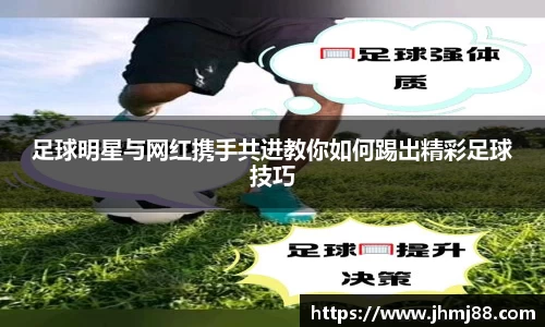 足球明星与网红携手共进教你如何踢出精彩足球技巧