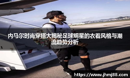 内马尔时尚穿搭大揭秘足球明星的衣着风格与潮流趋势分析