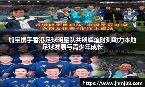 加宝携手香港足球明星队共创辉煌时刻助力本地足球发展与青少年成长